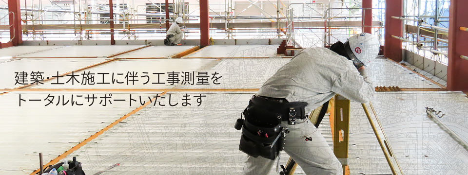 建築･土木施工に伴う工事測量をトータルにサポートいたします